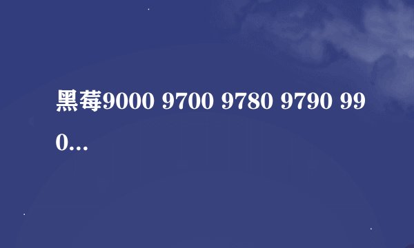 黑莓9000 9700 9780 9790 9900如何选?