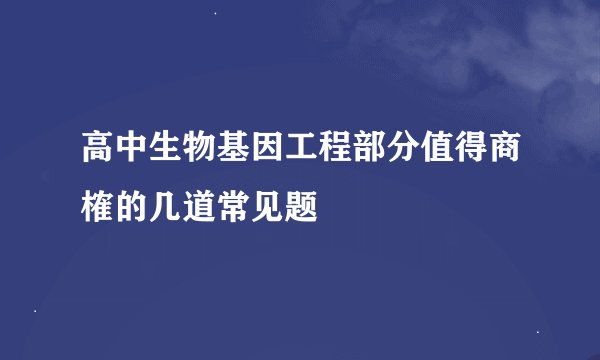 高中生物基因工程部分值得商榷的几道常见题