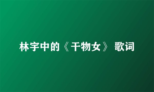 林宇中的《干物女》 歌词