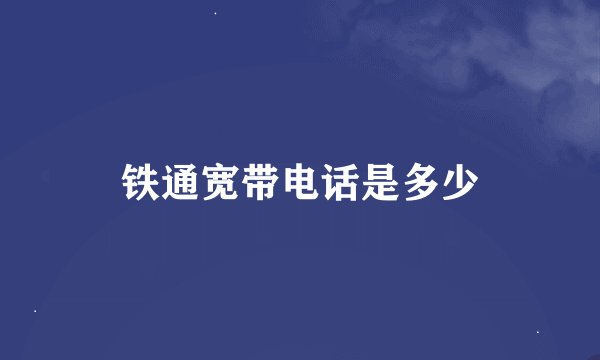 铁通宽带电话是多少