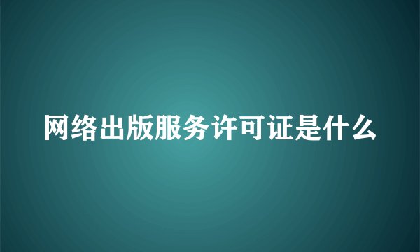 网络出版服务许可证是什么