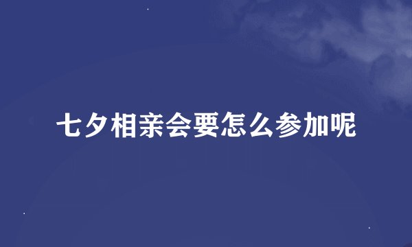 七夕相亲会要怎么参加呢