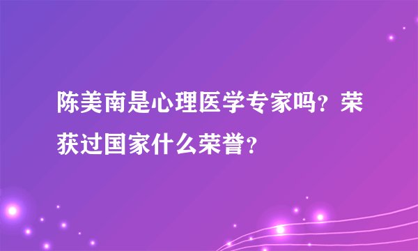 陈美南是心理医学专家吗？荣获过国家什么荣誉？