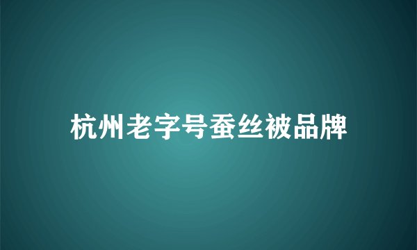 杭州老字号蚕丝被品牌
