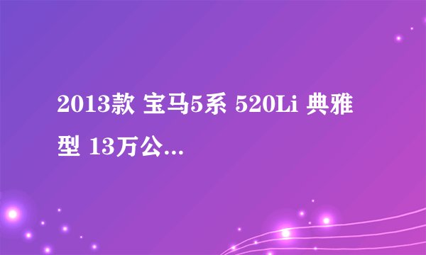 2013款 宝马5系 520Li 典雅型 13万公里保养项目多少钱
