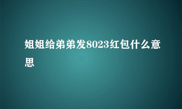 姐姐给弟弟发8023红包什么意思