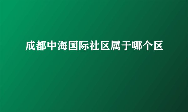 成都中海国际社区属于哪个区