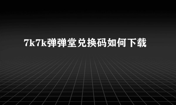 7k7k弹弹堂兑换码如何下载