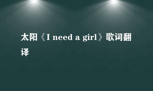 太阳《I need a girl》歌词翻译