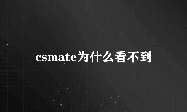 csmate为什么看不到