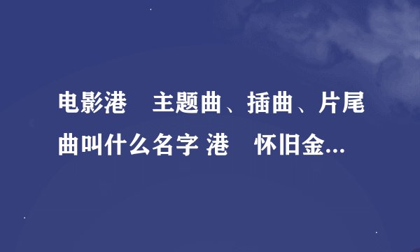 电影港囧主题曲、插曲、片尾曲叫什么名字 港囧怀旧金曲歌词大全
