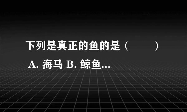 下列是真正的鱼的是（　　） A. 海马 B. 鲸鱼 C. 鲫鱼 D. 章鱼