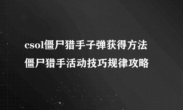 csol僵尸猎手子弹获得方法 僵尸猎手活动技巧规律攻略