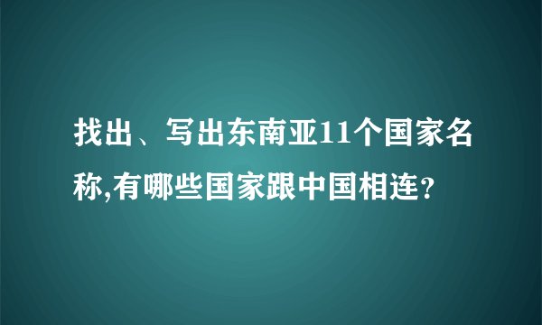 找出、写出东南亚11个国家名称,有哪些国家跟中国相连？
