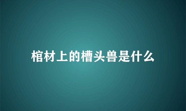 棺材上的槽头兽是什么