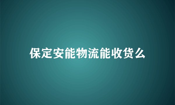 保定安能物流能收货么