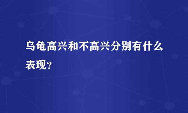 乌龟高兴和不高兴分别有什么表现？