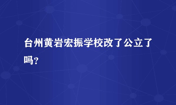 台州黄岩宏振学校改了公立了吗？