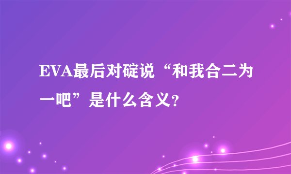 EVA最后对碇说“和我合二为一吧”是什么含义？