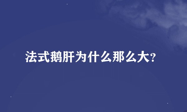 法式鹅肝为什么那么大？