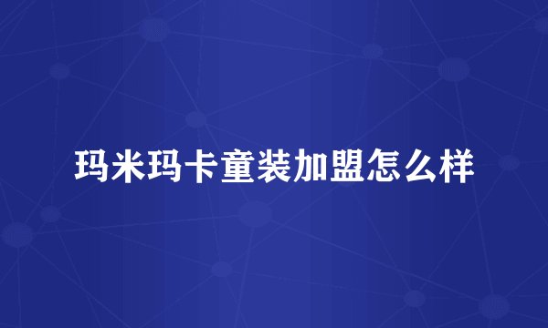玛米玛卡童装加盟怎么样