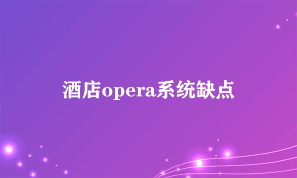 酒店opera系统缺点