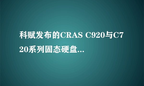 科赋发布的CRAS C920与C720系列固态硬盘性能如何，支持哪些容量选项？