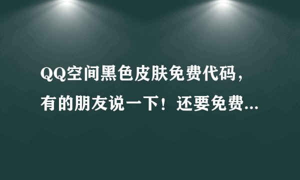 QQ空间黑色皮肤免费代码，有的朋友说一下！还要免费鼠标代码！