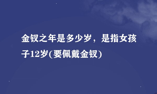 金钗之年是多少岁，是指女孩子12岁(要佩戴金钗)
