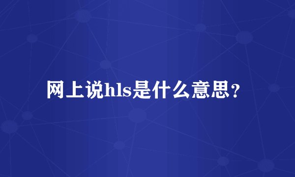 网上说hls是什么意思？