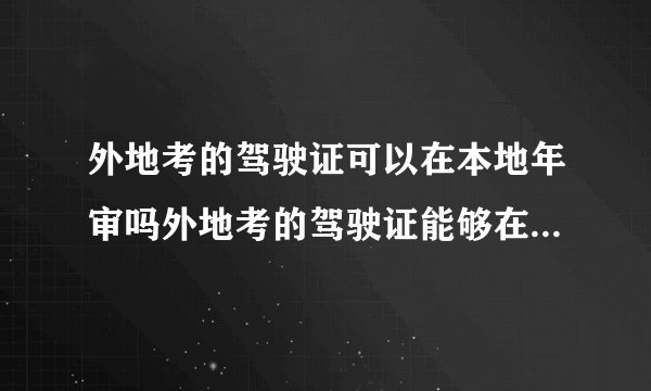 外地考的驾驶证可以在本地年审吗外地考的驾驶证能够在本地年审吗