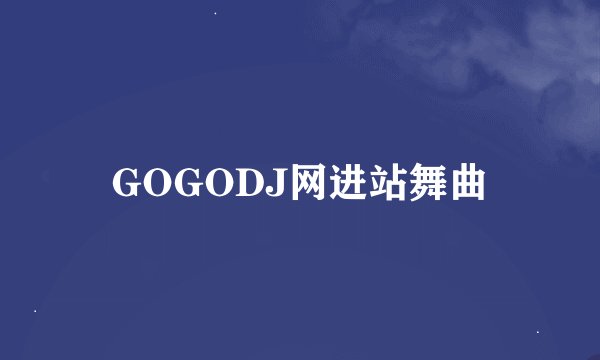 GOGODJ网进站舞曲