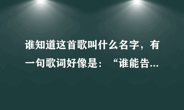 谁知道这首歌叫什么名字，有一句歌词好像是：“谁能告诉我，寂寞在唱什么歌”。一个女歌手唱的。