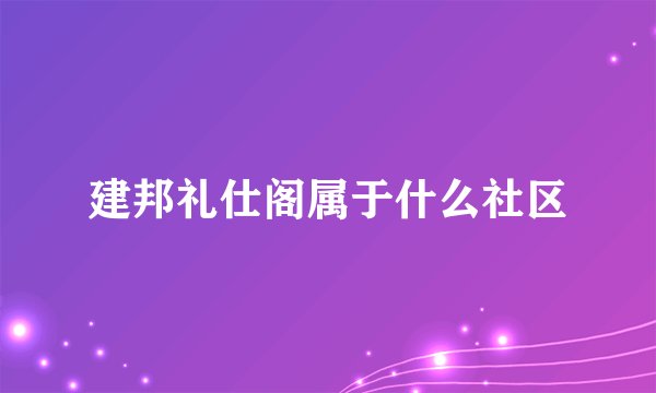 建邦礼仕阁属于什么社区