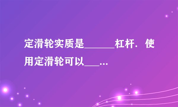 定滑轮实质是______杠杆．使用定滑轮可以______．
