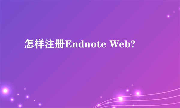 怎样注册Endnote Web?
