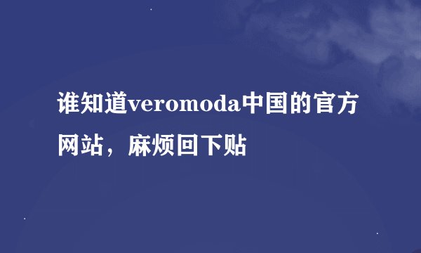 谁知道veromoda中国的官方网站，麻烦回下贴
