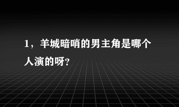 1，羊城暗哨的男主角是哪个人演的呀？