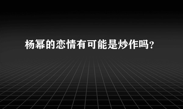 杨幂的恋情有可能是炒作吗？