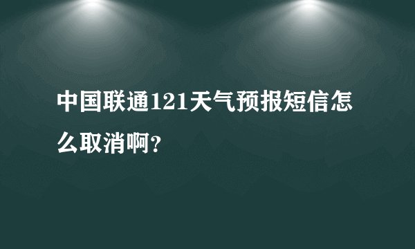 中国联通121天气预报短信怎么取消啊？