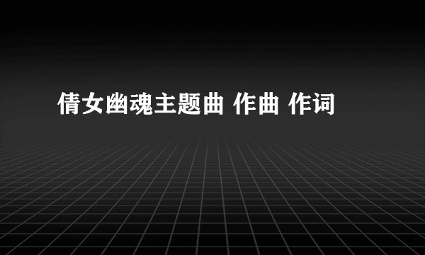 倩女幽魂主题曲 作曲 作词