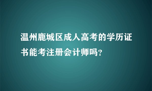 温州鹿城区成人高考的学历证书能考注册会计师吗？