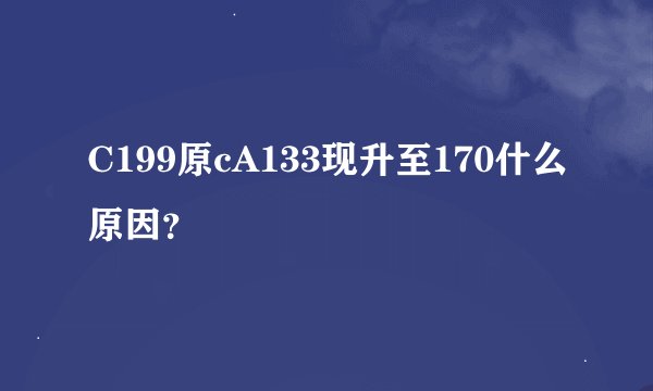 C199原cA133现升至170什么原因?