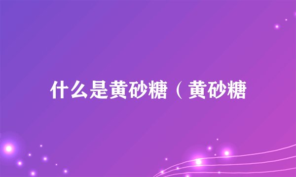 什么是黄砂糖（黄砂糖