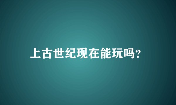 上古世纪现在能玩吗？