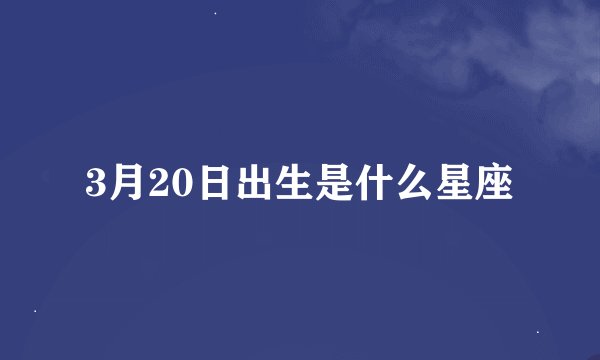 3月20日出生是什么星座