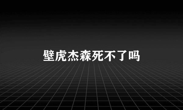 壁虎杰森死不了吗