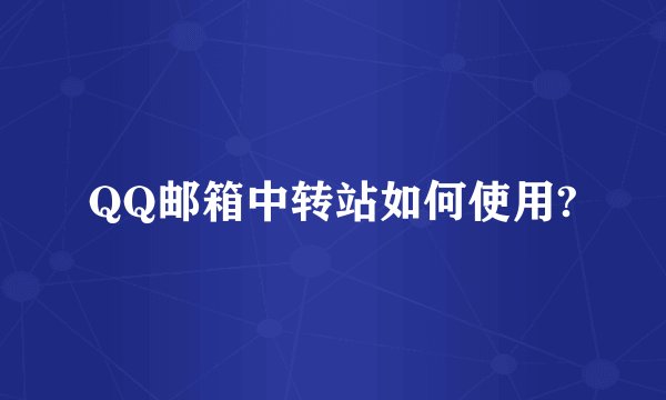 QQ邮箱中转站如何使用?