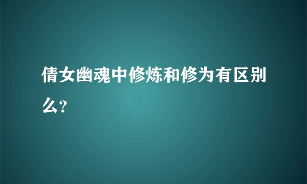 倩女幽魂中修炼和修为有区别么？