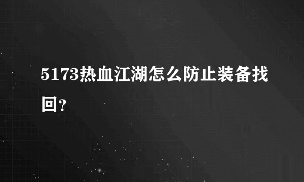 5173热血江湖怎么防止装备找回？
